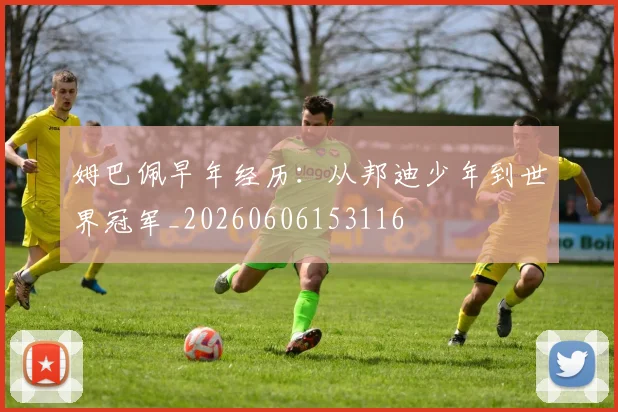 姆巴佩早年经历:从邦迪少年到世界冠军_20260606153116