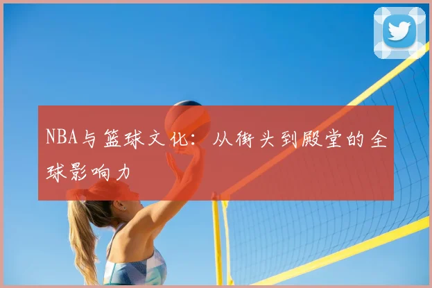 NBA与篮球文化：从街头到殿堂的全球影响力