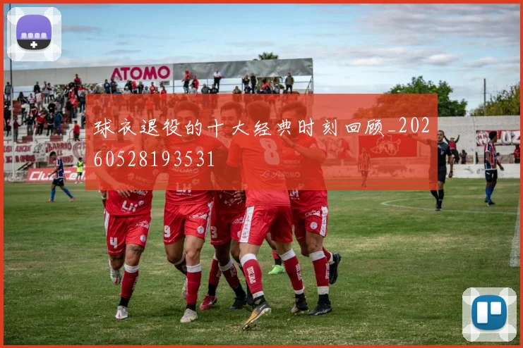 球衣退役的十大经典时刻回顾_20260528193531
