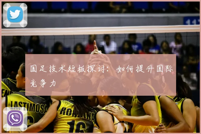 国足技术短板探讨:如何提升国际竞争力