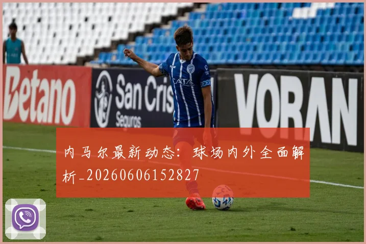 内马尔最新动态：球场内外全面解析_20260606152827