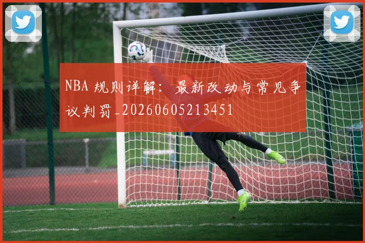 NBA 规则详解：最新改动与常见争议判罚_20260605213451