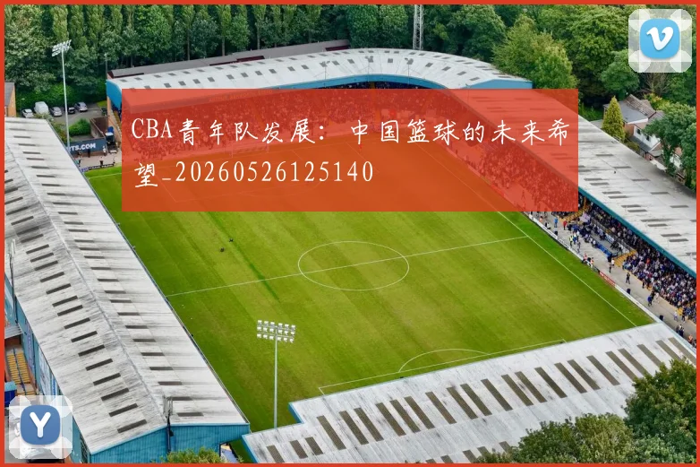 CBA青年队发展:中国篮球的未来希望_20260526125140