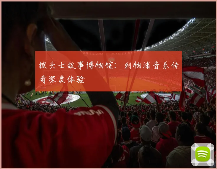 披头士故事博物馆:利物浦音乐传奇深度体验