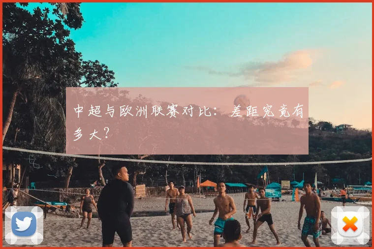 中超与欧洲联赛对比:差距究竟有多大?