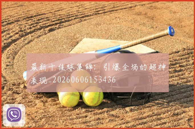 最新十佳球集锦:引爆全场的超神表现_20260606153436