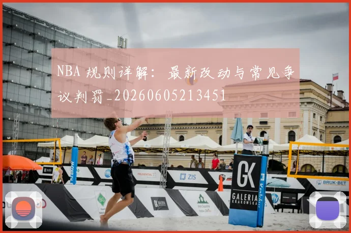 NBA 规则详解:最新改动与常见争议判罚_20260605213451