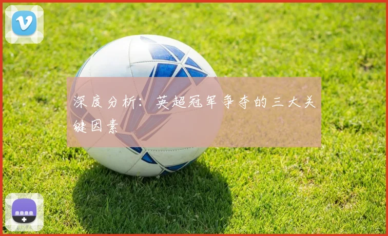 深度分析:英超冠军争夺的三大关键因素