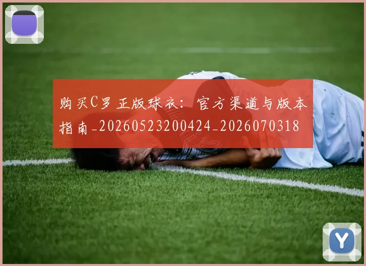 购买C罗正版球衣:官方渠道与版本指南_20260523200424_20260703182004