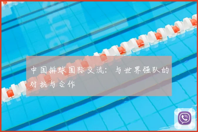 中国排球国际交流：与世界强队的对抗与合作