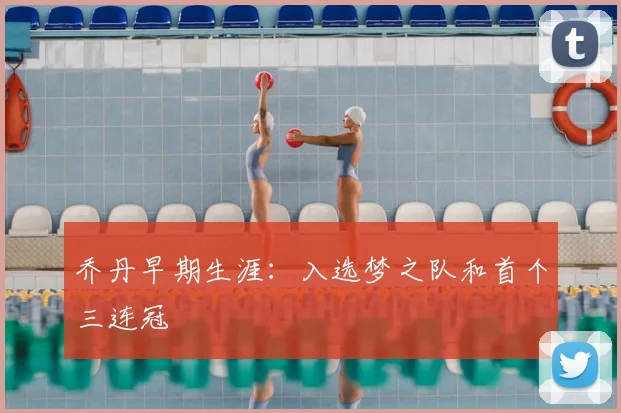 乔丹早期生涯：入选梦之队和首个三连冠