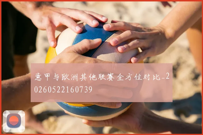 意甲与欧洲其他联赛全方位对比_20260522160739