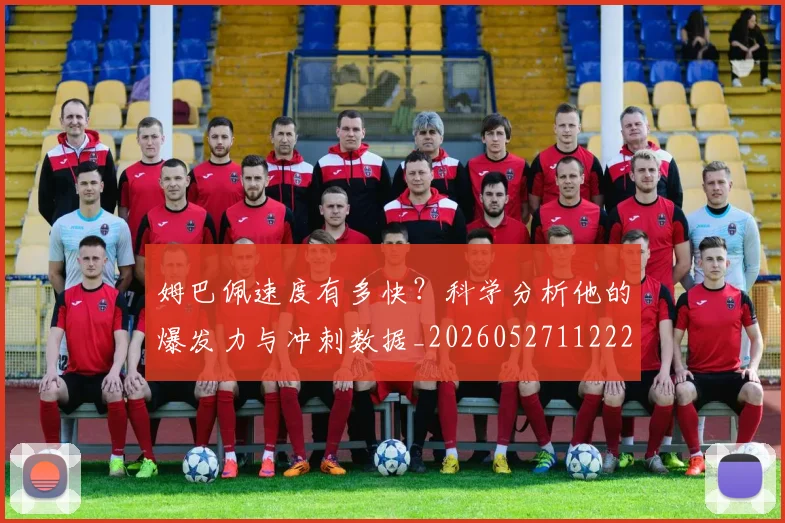 姆巴佩速度有多快?科学分析他的爆发力与冲刺数据_20260527112223