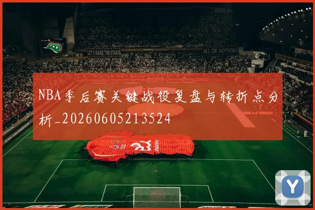 NBA季后赛关键战役复盘与转折点分析_20260605213524
