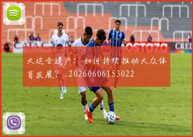 大运会遗产:如何持续推动大众体育发展?_20260606153022