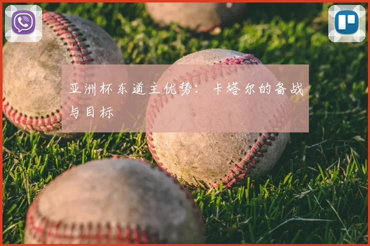 亚洲杯东道主优势:卡塔尔的备战与目标