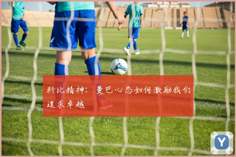 科比精神:曼巴心态如何激励我们追求卓越