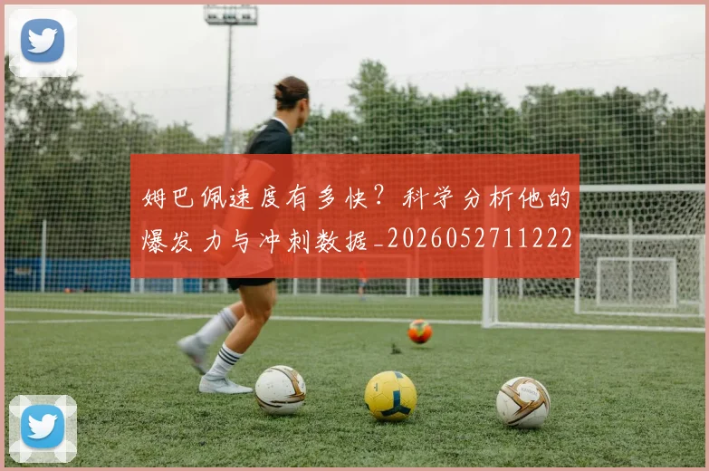 姆巴佩速度有多快?科学分析他的爆发力与冲刺数据_20260527112223