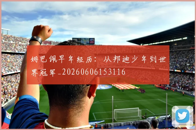 姆巴佩早年经历：从邦迪少年到世界冠军_20260606153116
