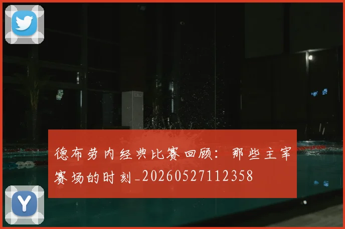 德布劳内经典比赛回顾:那些主宰赛场的时刻_20260527112358